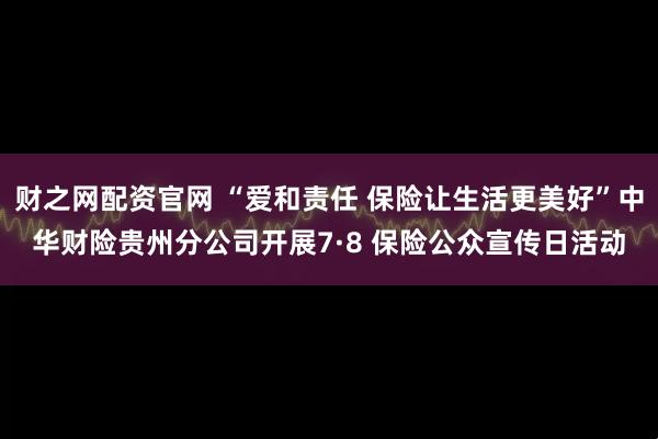 财之网配资官网 “爱和责任 保险让生活更美好”中华财险贵州分公司开展7·8 保险公众宣传日活动