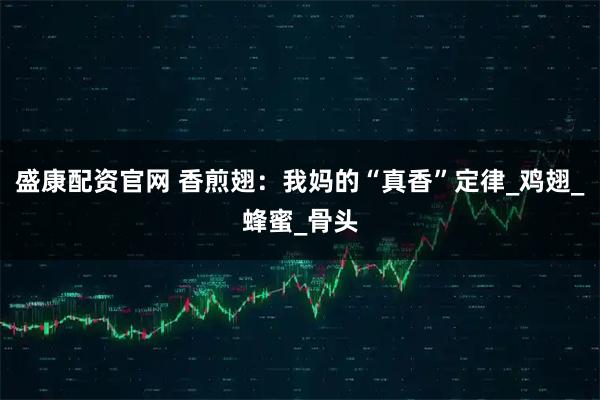 盛康配资官网 香煎翅：我妈的“真香”定律_鸡翅_蜂蜜_骨头