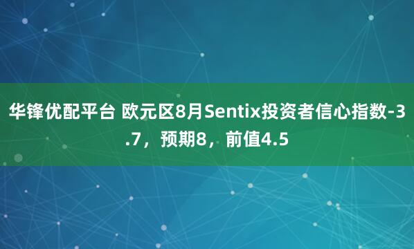 华锋优配平台 欧元区8月Sentix投资者信心指数-3.7，预期8，前值4.5