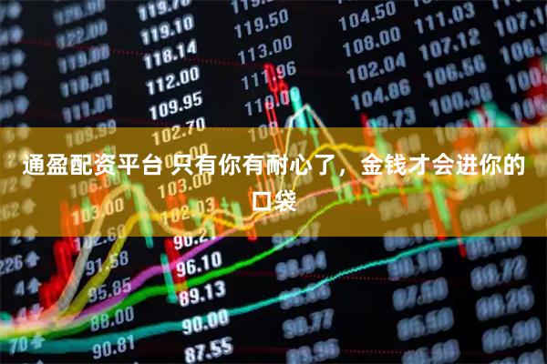 通盈配资平台 只有你有耐心了，金钱才会进你的口袋